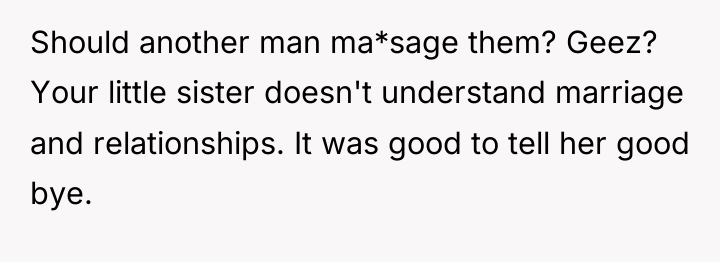 Should another man ma*sage them? Geez? Your little sister doesn't...