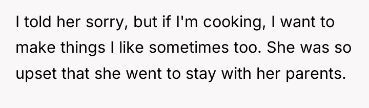 I told her sorry, but if I'm cooking, I want...