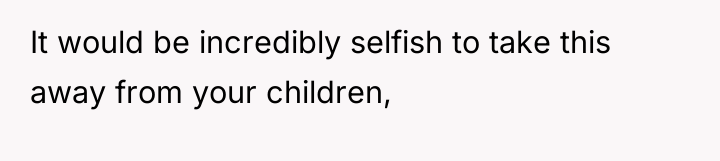 It would be incredibly selfish to take this away from...