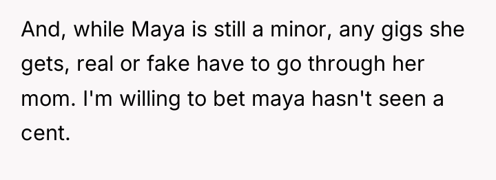 And, while Maya is still a minor, any gigs she...