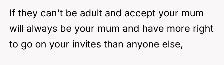 If they can't be adult and accept your mum will...