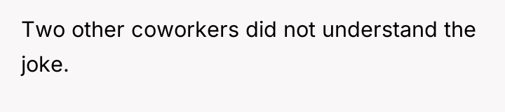 Two other coworkers did not understand the joke.