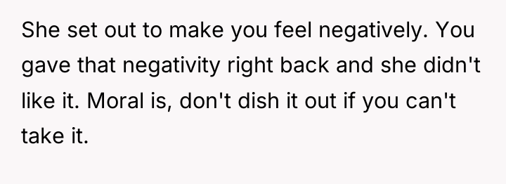 She set out to make you feel negatively. You gave...