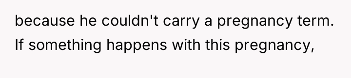 because he couldn't carry a pregnancy term. If something happens...