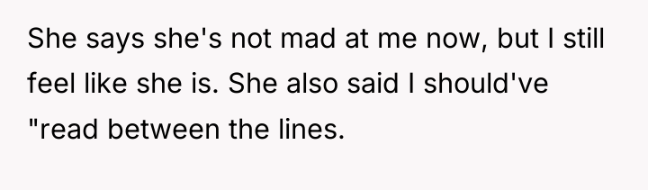 She says she's not mad at me now, but I...