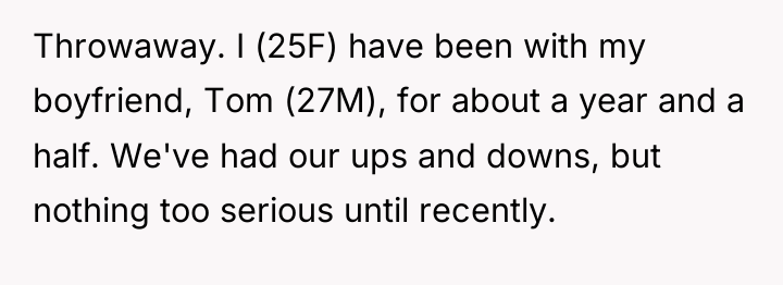 Throwaway. I (25F) have been with my boyfriend, Tom (27M),...
