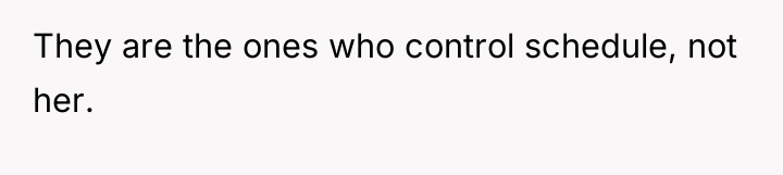 They are the ones who control schedule, not her.