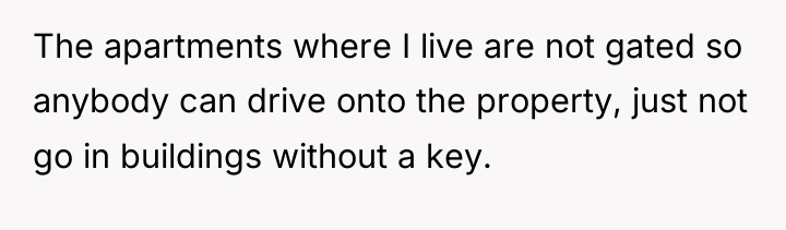 The apartments where I live are not gated so anybody...