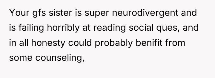 Your gfs sister is super neurodivergent and is failing horribly...
