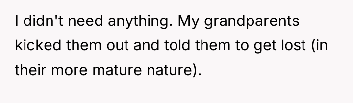 I didn't need anything. My grandparents kicked them out and...