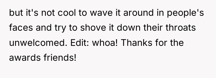 but it's not cool to wave it around in people's...