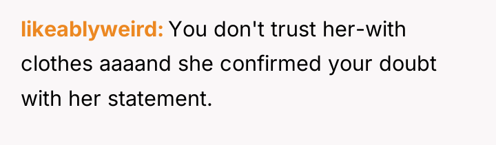 likeablyweird You don't trust her-with clothes aaaand she confirmed your...