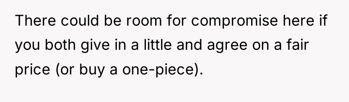 There could be room for compromise here if you both...