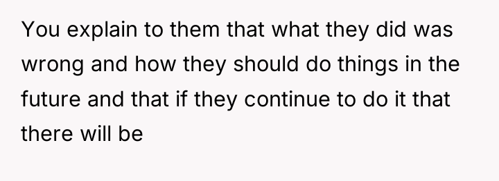 You explain to them that what they did was wrong...