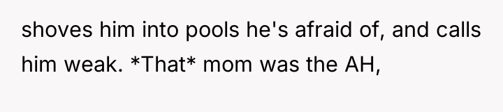 shoves him into pools he's afraid of, and calls him...