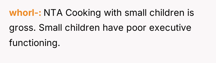 whorl- NTA Cooking with small children is gross. Small children...