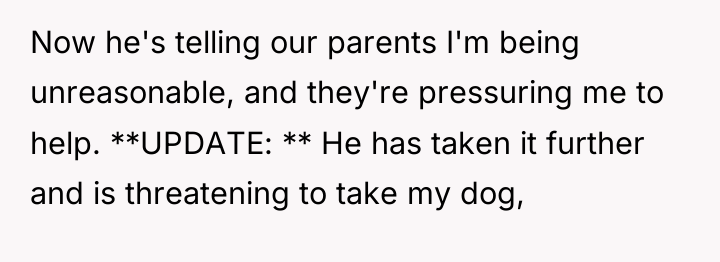 Now he's telling our parents I'm being unreasonable, and they're...