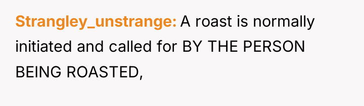Strangley_unstrange A roast is normally initiated and called for BY...
