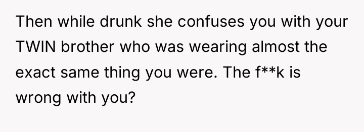 Then while drunk she confuses you with your TWIN brother...