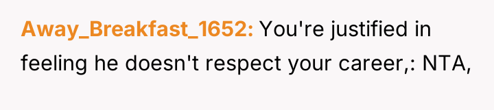 Away_Breakfast_1652 You're justified in feeling he doesn't respect your career,:...
