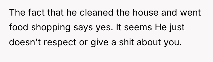 The fact that he cleaned the house and went food...