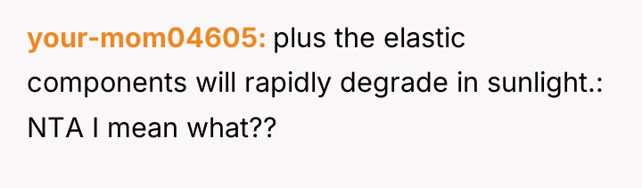 your-mom04605 plus the elastic components will rapidly degrade in sunlight.:...