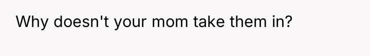Why doesn't your mom take them in?