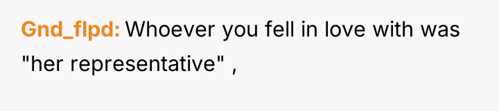 Gnd_flpd Whoever you fell in love with was "her representative"...