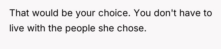 That would be your choice. You don't have to live...