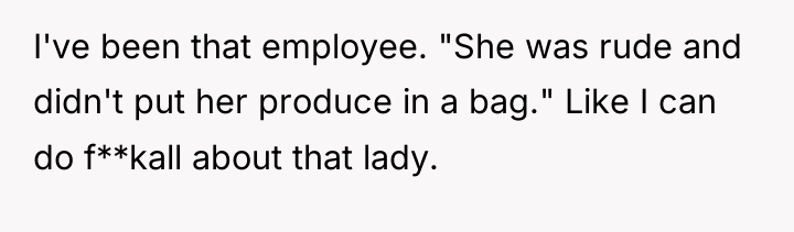 I've been that employee. "She was rude and didn't put...