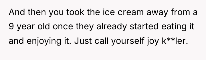 And then you took the ice cream away from a...