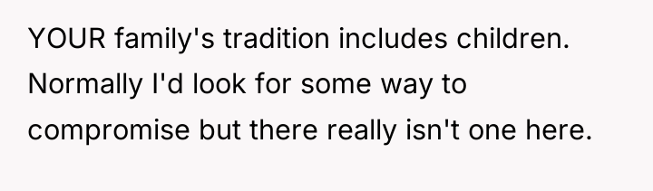 YOUR family's tradition includes children. Normally I'd look for some...