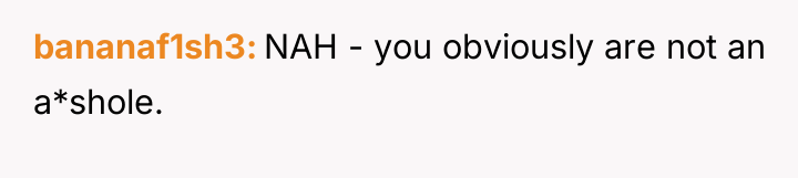 bananaf1sh3 NAH - you obviously are not an a*shole.
