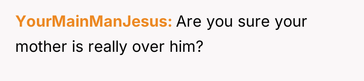 YourMainManJesus Are you sure your mother is really over him?