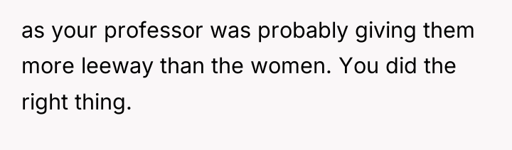 as your professor was probably giving them more leeway than...