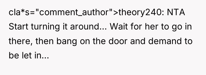 cla*s="comment_author">theory240: NTA Start turning it around... Wait for her to...