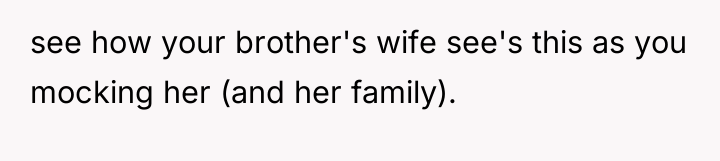 see how your brother's wife see's this as you mocking...