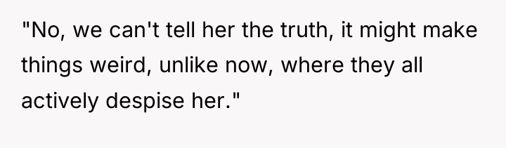 "No, we can't tell her the truth, it might make...