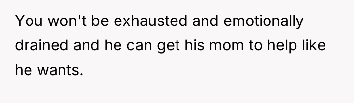 You won't be exhausted and emotionally drained and he can...