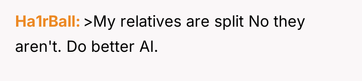 Ha1rBall >My relatives are split No they aren't. Do better...