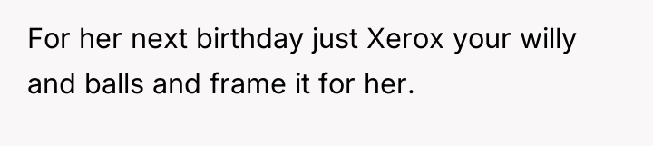 For her next birthday just Xerox your willy and balls...