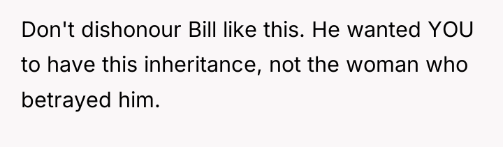 Don't dishonour Bill like this. He wanted YOU to have...