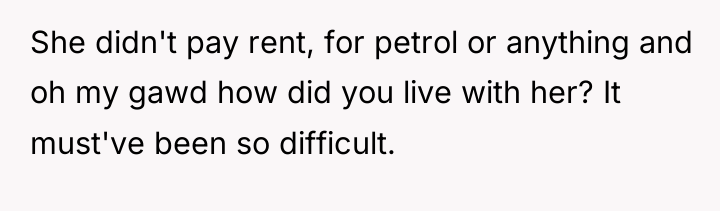 She didn't pay rent, for petrol or anything and oh...