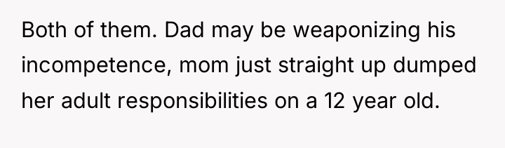 Both of them. Dad may be weaponizing his incompetence, mom...