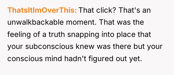 ThatsItImOverThis That click? That's an unwalkbackable moment. That was the...