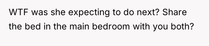 WTF was she expecting to do next? Share the bed...