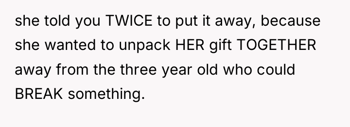 she told you TWICE to put it away, because she...