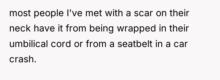 most people I've met with a scar on their neck...