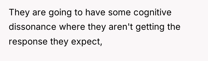 They are going to have some cognitive dissonance where they...