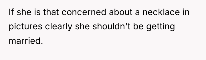 If she is that concerned about a necklace in pictures...